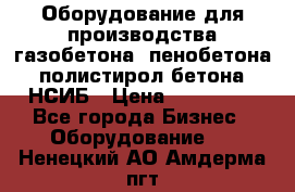Оборудование для производства газобетона, пенобетона, полистирол бетона. НСИБ › Цена ­ 100 000 - Все города Бизнес » Оборудование   . Ненецкий АО,Амдерма пгт